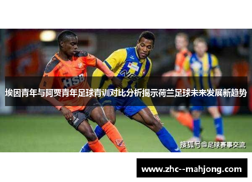 埃因青年与阿贾青年足球青训对比分析揭示荷兰足球未来发展新趋势 埃因青年与阿贾青年足球青训对比分析揭示荷兰足球未来发展新趋势