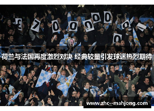 荷兰与法国再度激烈对决 经典较量引发球迷热烈期待