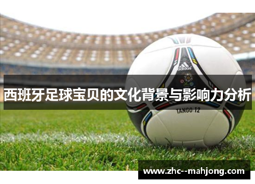 西班牙足球宝贝的文化背景与影响力分析