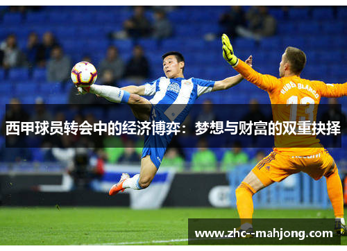 西甲球员转会中的经济博弈：梦想与财富的双重抉择