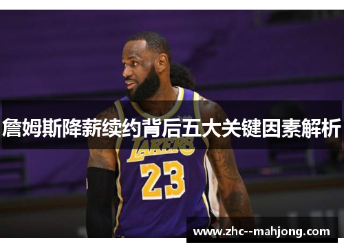 詹姆斯降薪续约背后五大关键因素解析 詹姆斯降薪续约背后五大关键因素解析