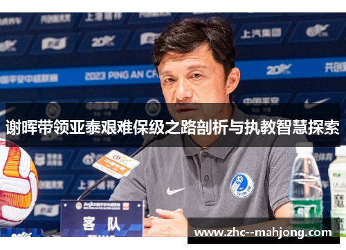 谢晖带领亚泰艰难保级之路剖析与执教智慧探索 谢晖带领亚泰艰难保级之路剖析与执教智慧探索