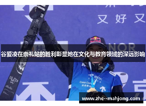 谷爱凌在崇礼站的胜利彰显她在文化与教育领域的深远影响