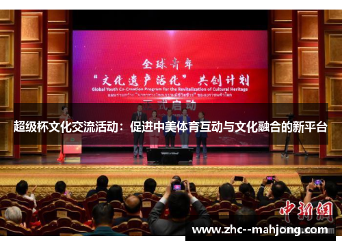 超级杯文化交流活动:促进中美体育互动与文化融合的新平台 超级杯文化交流活动:促进中美体育互动与文化融合的新平台
