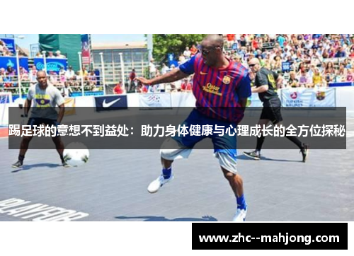 踢足球的意想不到益处：助力身体健康与心理成长的全方位探秘
