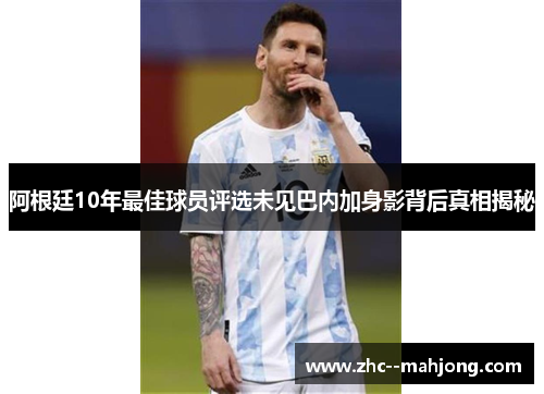 阿根廷10年最佳球员评选未见巴内加身影背后真相揭秘