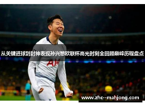 从关键进球到封神表现孙兴慜欧联杯高光时刻全回顾巅峰历程盘点