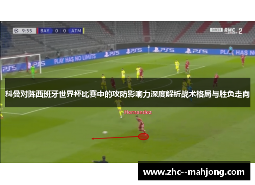 科曼对阵西班牙世界杯比赛中的攻防影响力深度解析战术格局与胜负走向