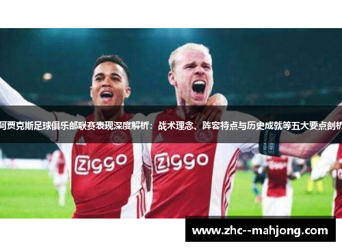 阿贾克斯足球俱乐部联赛表现深度解析：战术理念、阵容特点与历史成就等五大要点剖析
