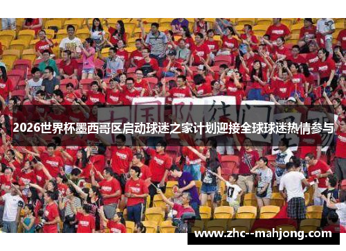 2026世界杯墨西哥区启动球迷之家计划迎接全球球迷热情参与