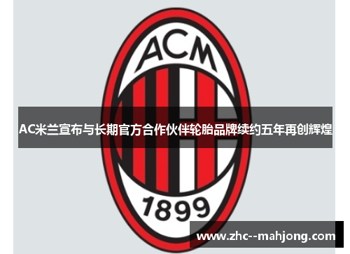 AC米兰宣布与长期官方合作伙伴轮胎品牌续约五年再创辉煌