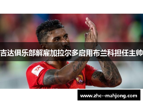 吉达俱乐部解雇加拉尔多启用布兰科担任主帅