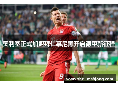 奥利塞正式加盟拜仁慕尼黑开启德甲新征程