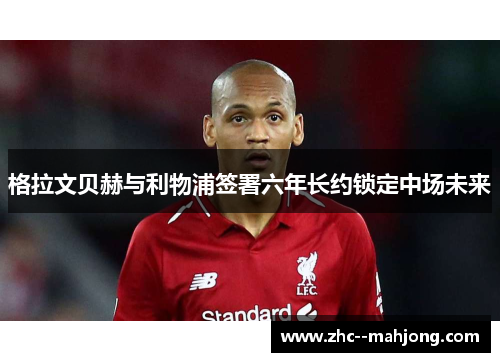 格拉文贝赫与利物浦签署六年长约锁定中场未来 格拉文贝赫与利物浦签署六年长约锁定中场未来