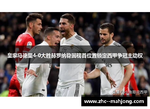 皇家马德里4-0大胜赫罗纳稳固榜首位置锁定西甲争冠主动权