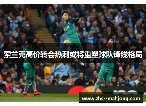 索兰克高价转会热刺或将重塑球队锋线格局 索兰克高价转会热刺或将重塑球队锋线格局