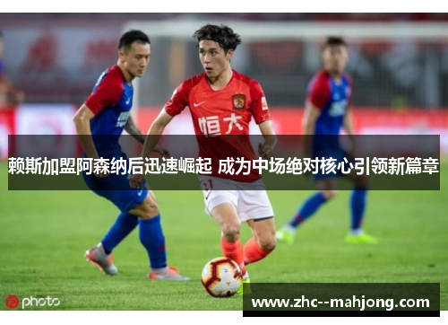 赖斯加盟阿森纳后迅速崛起 成为中场绝对核心引领新篇章 赖斯加盟阿森纳后迅速崛起 成为中场绝对核心引领新篇章