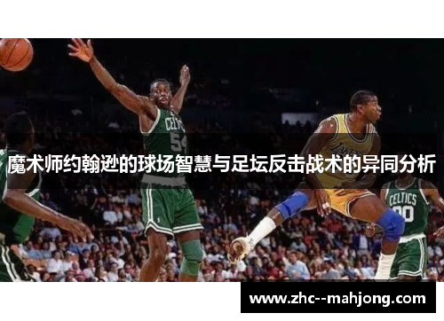 魔术师约翰逊的球场智慧与足坛反击战术的异同分析 魔术师约翰逊的球场智慧与足坛反击战术的异同分析
